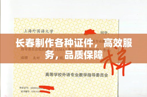 东莞长春制作各种证件，高效服务，品质保障