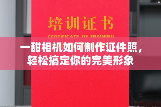 东莞一甜相机如何制作证件照，轻松搞定你的完美形象