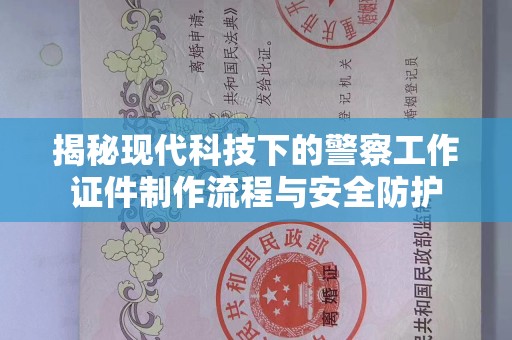 东莞揭秘现代科技下的警察工作证件制作流程与安全防护