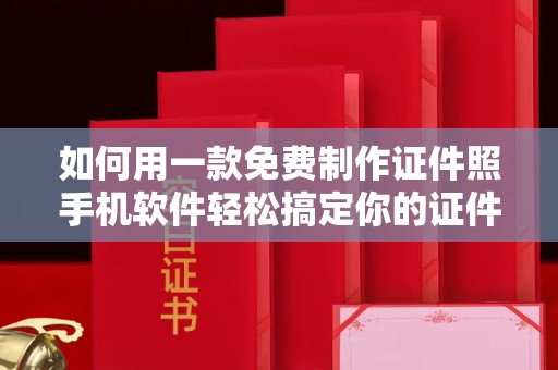 东莞如何用一款免费制作证件照手机软件轻松搞定你的证件照需求
