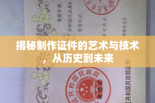 东莞揭秘制作证件的艺术与技术，从历史到未来