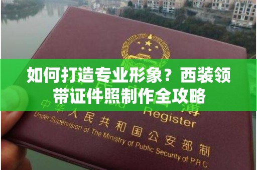 东莞如何打造专业形象？西装领带证件照制作全攻略