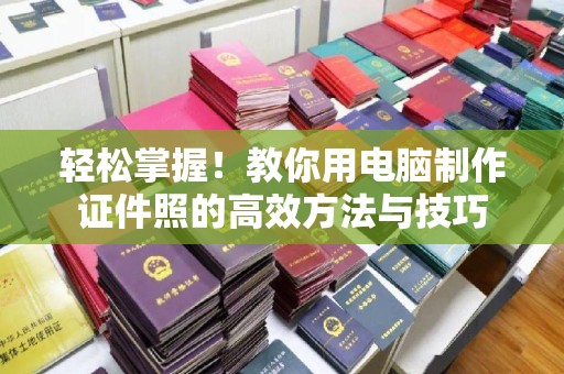 东莞轻松掌握！教你用电脑制作证件照的高效方法与技巧