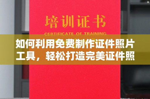 东莞如何利用免费制作证件照片工具，轻松打造完美证件照？