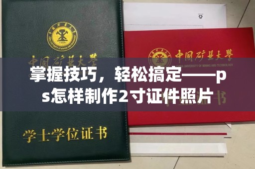 东莞掌握技巧，轻松搞定——ps怎样制作2寸证件照片