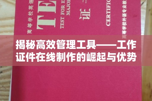 东莞揭秘高效管理工具——工作证件在线制作的崛起与优势