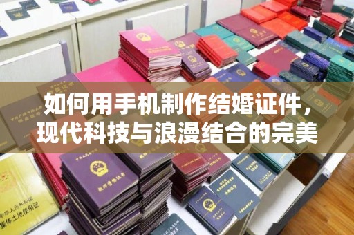 东莞如何用手机制作结婚证件，现代科技与浪漫结合的完美指南