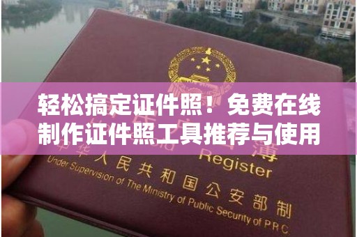 东莞轻松搞定证件照！免费在线制作证件照工具推荐与使用指南