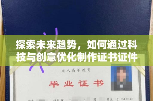 东莞探索未来趋势，如何通过科技与创意优化制作证书证件的设计与管理