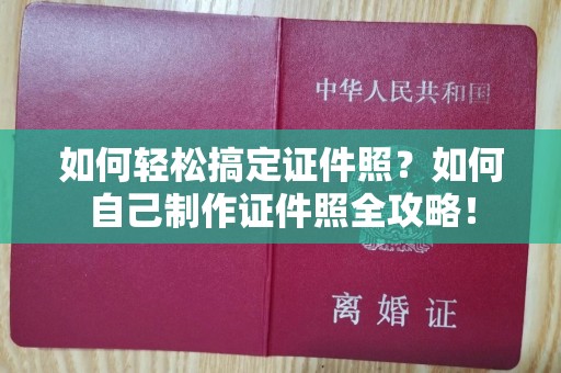 东莞如何轻松搞定证件照？如何自己制作证件照全攻略！