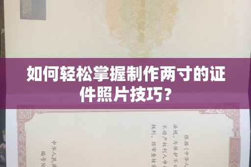 东莞如何轻松掌握制作两寸的证件照片技巧？