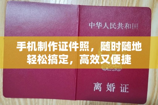 东莞手机制作证件照，随时随地轻松搞定，高效又便捷