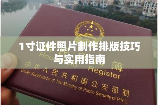东莞1寸证件照片制作排版技巧与实用指南