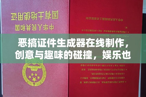 东莞恶搞证件生成器在线制作，创意与趣味的碰撞，娱乐也要有底线