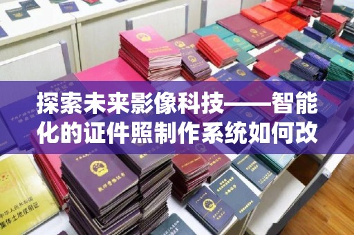 东莞探索未来影像科技——智能化的证件照制作系统如何改变我们的生活