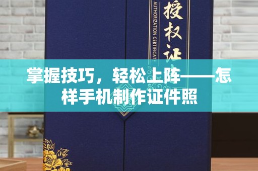 东莞掌握技巧，轻松上阵——怎样手机制作证件照