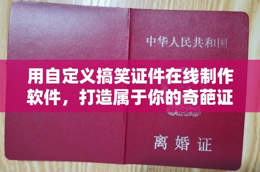 东莞用自定义搞笑证件在线制作软件，打造属于你的奇葩证书