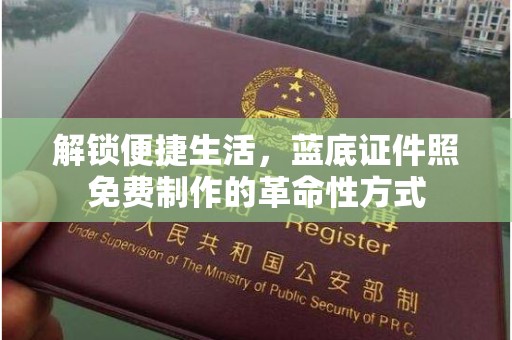 东莞解锁便捷生活，蓝底证件照免费制作的革命性方式