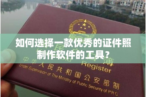 东莞如何选择一款优秀的证件照制作软件的工具？