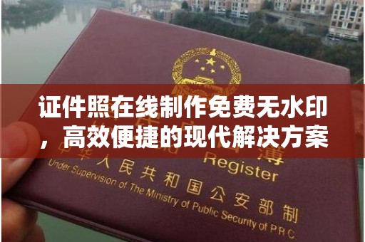 东莞证件照在线制作免费无水印，高效便捷的现代解决方案
