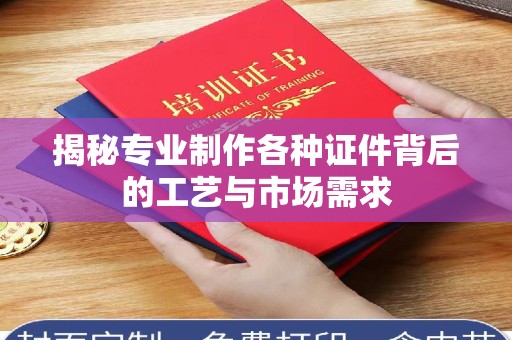 东莞揭秘专业制作各种证件背后的工艺与市场需求