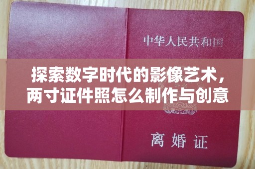 东莞探索数字时代的影像艺术，两寸证件照怎么制作与创意设计