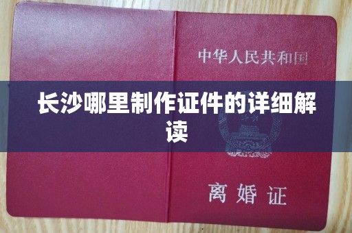 东莞长沙哪里制作证件的详细解读