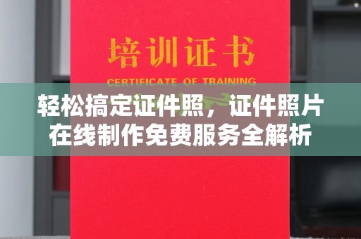 东莞轻松搞定证件照，证件照片在线制作免费服务全解析
