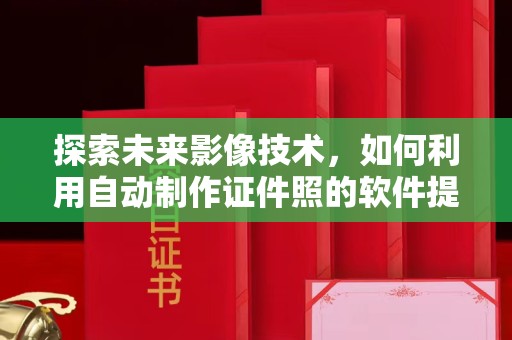 东莞探索未来影像技术，如何利用自动制作证件照的软件提升效率