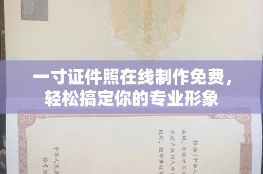 东莞一寸证件照在线制作免费，轻松搞定你的专业形象