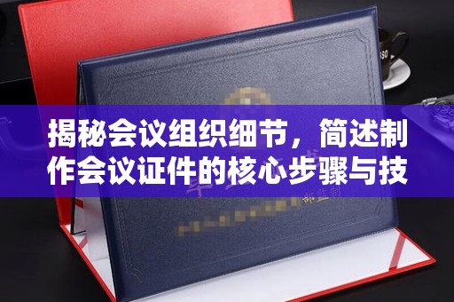 东莞揭秘会议组织细节，简述制作会议证件的核心步骤与技巧