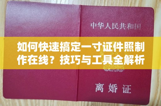 东莞如何快速搞定一寸证件照制作在线？技巧与工具全解析