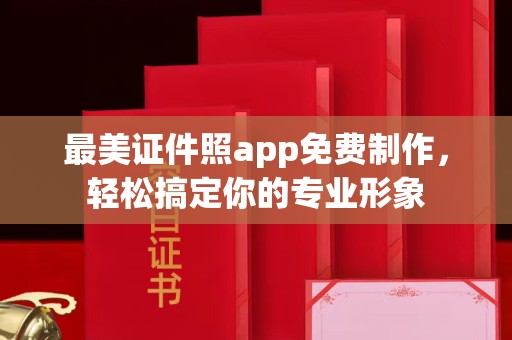 东莞最美证件照app免费制作，轻松搞定你的专业形象