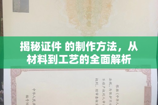 东莞揭秘证件 的制作方法，从材料到工艺的全面解析