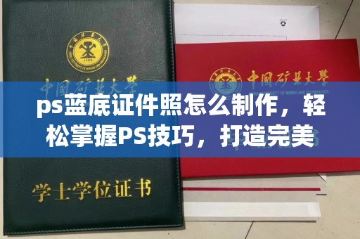 东莞ps蓝底证件照怎么制作，轻松掌握PS技巧，打造完美照片