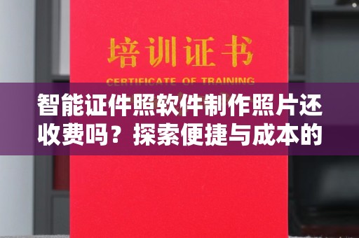东莞智能证件照软件制作照片还收费吗？探索便捷与成本的平衡