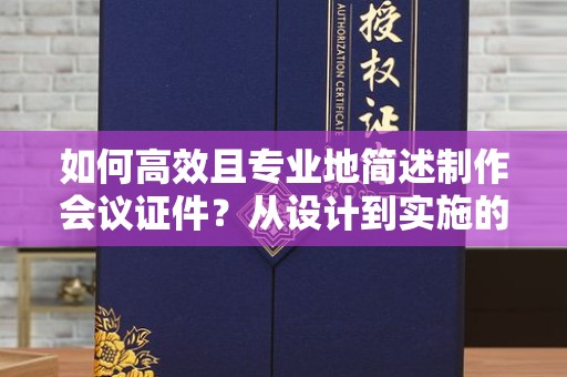 东莞如何高效且专业地简述制作会议证件？从设计到实施的全方位解析