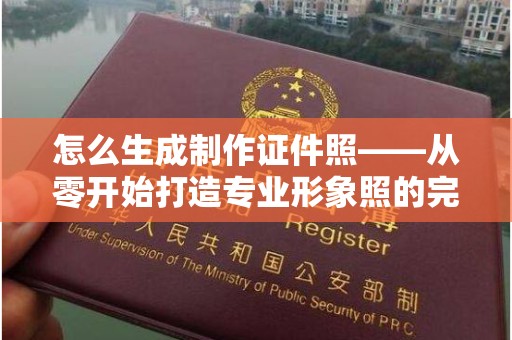 东莞怎么生成制作证件照——从零开始打造专业形象照的完整指南