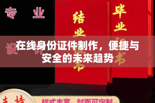 东莞在线身份证件制作，便捷与安全的未来趋势