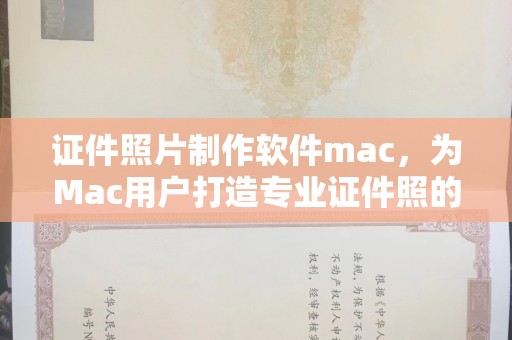东莞证件照片制作软件mac，为Mac用户打造专业证件照的完美工具