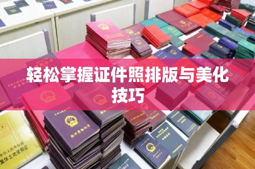 东莞轻松掌握证件照排版与美化技巧