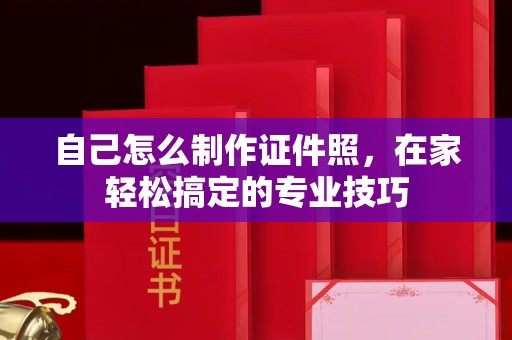 东莞自己怎么制作证件照，在家轻松搞定的专业技巧