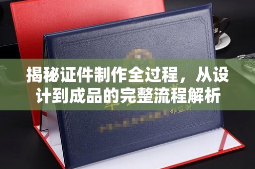 东莞揭秘证件制作全过程，从设计到成品的完整流程解析