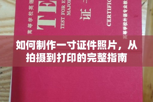 东莞如何制作一寸证件照片，从拍摄到打印的完整指南