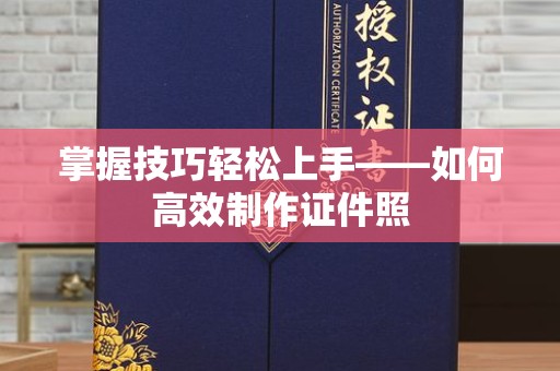 东莞掌握技巧轻松上手——如何高效制作证件照