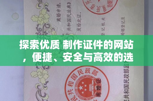 东莞探索优质 制作证件的网站 ，便捷、安全与高效的选择