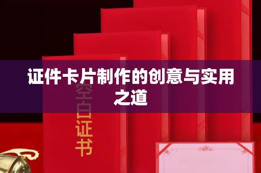 东莞证件卡片制作的创意与实用之道