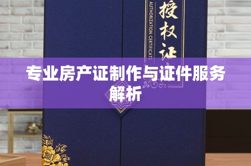 东莞专业房产证制作与证件服务解析