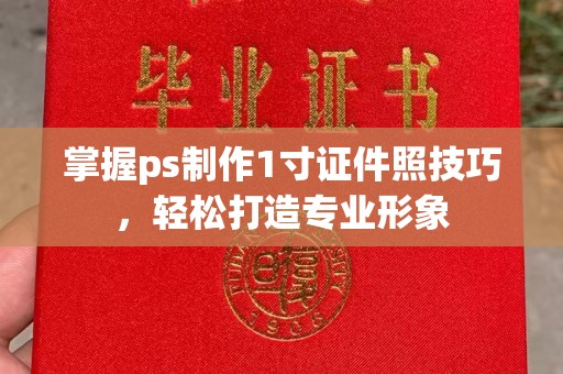 东莞掌握ps制作1寸证件照技巧，轻松打造专业形象