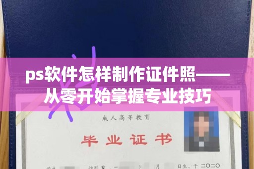 东莞ps软件怎样制作证件照——从零开始掌握专业技巧